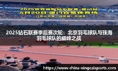 2025钻石联赛季后赛次轮：北京羽毛球队与珠海羽毛球队的巅峰之战