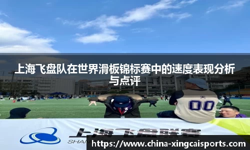 上海飞盘队在世界滑板锦标赛中的速度表现分析与点评