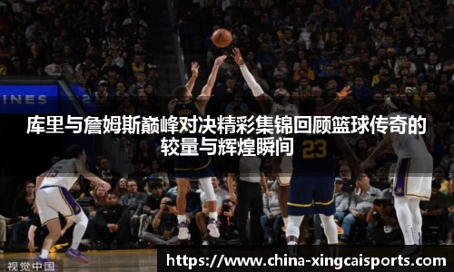 库里与詹姆斯巅峰对决精彩集锦回顾篮球传奇的较量与辉煌瞬间